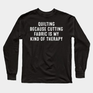 Quilting Because Cutting Fabric is My Kind of Therapy Long Sleeve T-Shirt